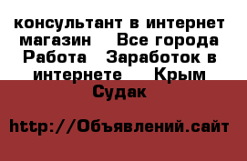 консультант в интернет магазин  - Все города Работа » Заработок в интернете   . Крым,Судак